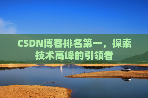CSDN博客排名第一,探索技术高峰的引领者